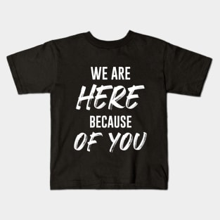 We Are Here Because Of You Kids T-Shirt